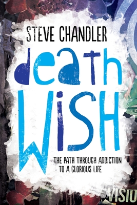 Death Wish: The Path through Addiction to a Glorious Life - Chandler, Steve