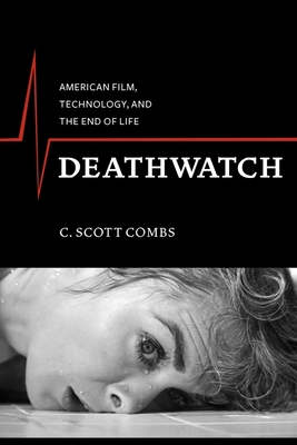 Deathwatch: American Film, Technology, and the End of Life - Combs, C. Scott