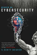 Deaver on Cybersecurity: An irreverent and honest expos of the online security problem, complete with a candid and thorough reveal of its solution