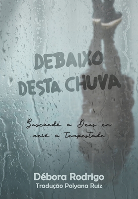 Debaixo desta chuva: Buscando a Deus em meio a tempestade - Ruiz, Polyana (Translated by), and Rodrigo, D?bora