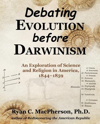 Debating Evolution Before Darwinism: An Exploration of Science and Religion in America, 1844-1859 - MacPherson, Ryan C