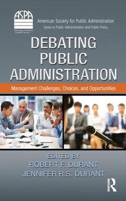 Debating Public Administration: Management Challenges, Choices, and Opportunities - Durant, Robert F (Editor), and Durant, Jennifer R S (Editor)