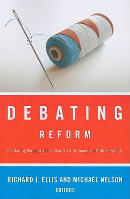 Debating Reform: Conflicting Perspectives on How to Fix the American Political System - Ellis, Richard J (Editor), and Nelson, Michael (Editor)