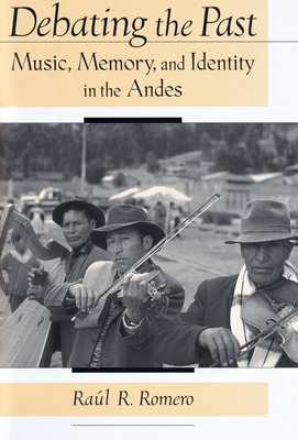 Debating the Past: Music, Memory, and Identity in the Andes - Romero, Raul R