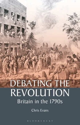 Debating the Revolution: Britain in the 1790s - Evans, Chris