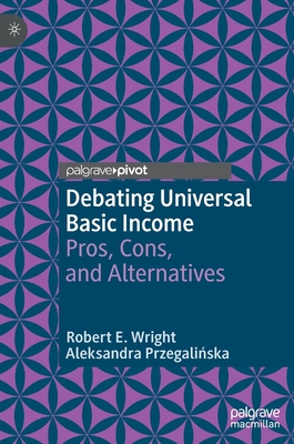 Debating Universal Basic Income: Pros, Cons, and Alternatives - Wright, Robert E., and Przegalinska, Aleksandra