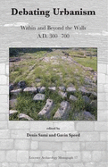 Debating Urbanism. Within and Beyond the Walls A.D. 300-700: Proceedings of a Conference Held at the University of Leicester, 15th November 2008 - Sami, Denis (Editor), and Speed, Gavin (Editor)