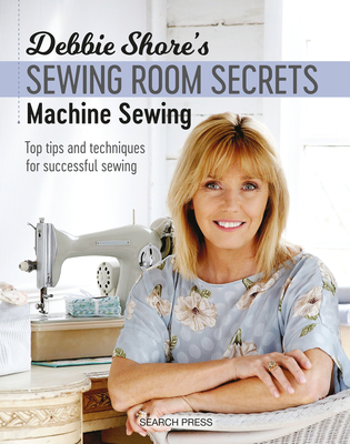 Debbie Shore's Sewing Room Secrets: Machine Sewing: Top Tips and Techniques for Successful Sewing - Shore, Debbie