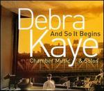 Debra Kaye: And So It Begins - Chamber Music & Solos - Amy Kimball (violin); Arthur Cook (cello); Carlene Stober (bass gamba); Elizabeth Wolff (piano); Entela Barci (viola);...
