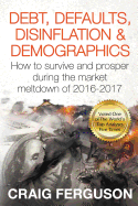 Debt, Defaults, Disinflation & Demographics: Debt, Defaults, Disinflation & Demographics: How to Survive and Prosper During the Market Meltdown of 2016-2017