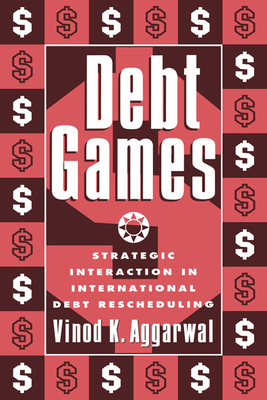 Debt Games: Strategic Interaction in International Debt Rescheduling - Aggarwal, Vinod K