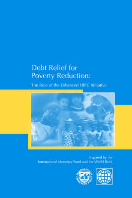 Debt Relief for Poverty Reduction: The Role of the Enhanced HIPC Initiative - Staffs of the International Monetary Fund and the World Bank