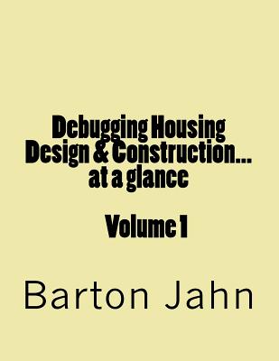 Debugging Housing Design & Construction...at a Glance: Volume 1 - Jahn, Barton