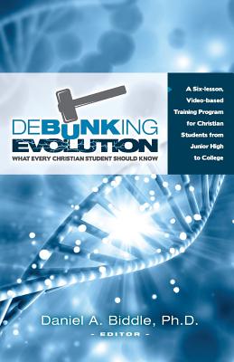 Debunking Evolution: What Every Christian Student Should Know: A Six-lesson Video-based Training Program for Christian Students - Biddle, Daniel A