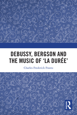 Debussy, Bergson and the Music of 'la duree' - Frantz, Charles