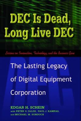 DEC Is Dead, Long Live DEC: The Lasting Legacy of Digital Equipment Corporation - Schein, Edgar H, and Delisi, Peter S, and Kampas, Paul J