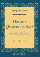 Decada Quarta Da Asia: DOS Feitos Que OS Portugueses Fizeram Na Conquista E Descobrimento Das Terras, Et Mares Do Oriente; Em Quanto Gouernara a India Lopo Vaz de Sa Payo, Et Parte de Nuno Da Cunha (Classic Reprint)