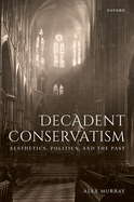 Decadent Conservatism: Aesthetics, Politics, and the Past