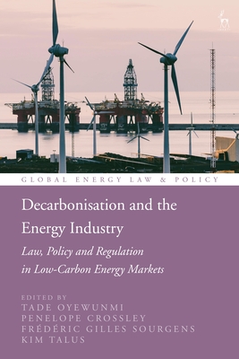 Decarbonisation and the Energy Industry: Law, Policy and Regulation in Low-Carbon Energy Markets - Oyewunmi, Tade (Editor), and Cameron, Peter D (Editor), and Crossley, Penelope (Editor)