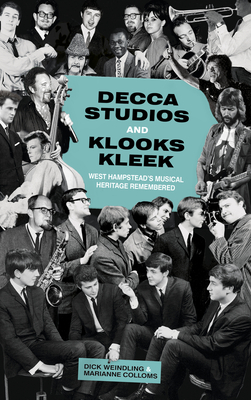 Decca Studios and Klooks Kleek: West Hampstead's Musical Heritage Remembered - Weindling, Dick, and Colloms, Marianne