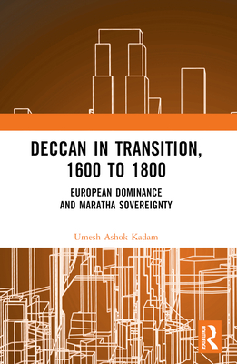 Deccan in Transition, 1600 to 1800: European Dominance and Maratha Sovereignty - Kadam, Umesh Ashok