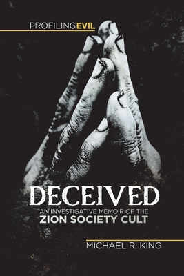 Deceived: An Investigative Memoir of the Zion Society Cult - King, Michael R