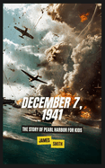 December 7, 1941: The Story of Pearl Harbor For Kids