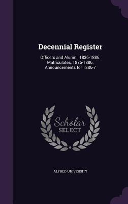 Decennial Register: Officers and Alumni, 1836-1886. Matriculates, 1876-1886. Announcements for 1886-7 - Alfred University (Creator)