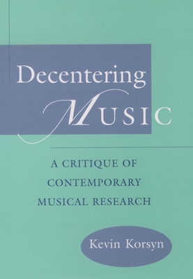 Decentering Music: A Critique of Contemporary Musical Research - Korsyn, Kevin Ernest