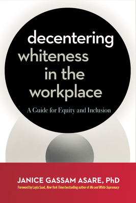 Decentering Whiteness in the Workplace: A Guide for Equity and Inclusion - Gassam Asare, Janice, and Saad, Layla F (Foreword by)