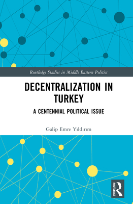 Decentralization in Turkey: A Centennial Political Issue - Y ld r m, Galip Emre