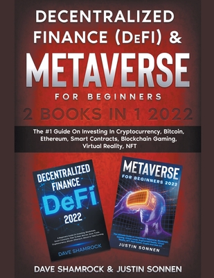 Decentralized Finance (DeFi) & Metaverse For Beginners 2 Books in 1 2022: The #1 Guide On Investing In Cryptocurrency, Bitcoin, Ethereum, Smart Contracts, Blockchain Gaming, Virtual Reality, NFT - Shamrock, Dave, and Sonnen, Justin
