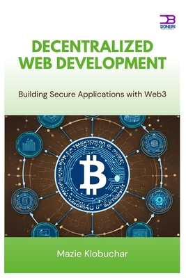 Decentralized Web Development: Building Secure Applications with Web3 - Klobuchar, Mazie