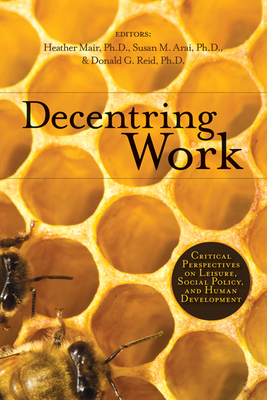 Decentring Work: Critical Perspectives on Leisure, Social Policy, and Human Development - Mair, Heather (Editor), and Arai, Susan M (Editor), and Reid, Donald G (Editor)