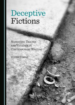 Deceptive Fictions: Narrating Trauma and Violence in Contemporary Writing - Tancke, Ulrike