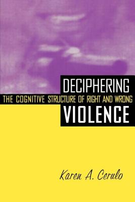 Deciphering Violence: The Cognitive Structure of Right and Wrong - Cerulo, Karen a