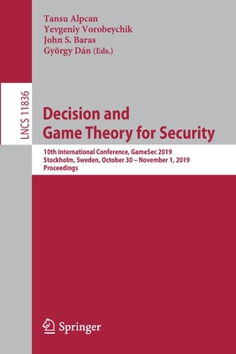 Decision and Game Theory for Security: 10th International Conference, Gamesec 2019, Stockholm, Sweden, October 30 - November 1, 2019, Proceedings - Alpcan, Tansu (Editor), and Vorobeychik, Yevgeniy (Editor), and Baras, John S (Editor)