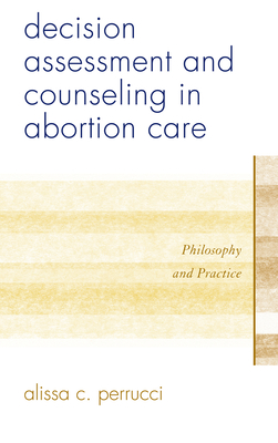 Decision Assessment and Counseling in Abortion Care: Philosophy and Practice - Perrucci, Alissa C