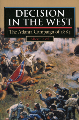 Decision in the West: The Atlanta Campaign of 1864 - Castel, Albert