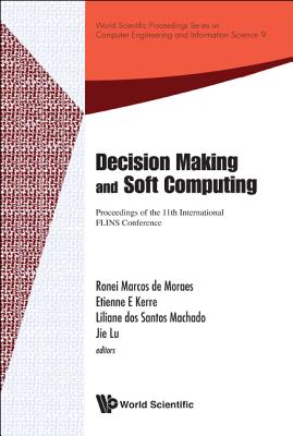 Decision Making And Soft Computing - Proceedings Of The 11th International Flins Conference - Kerre, Etienne E (Editor), and Lu, Jie (Editor), and De Moraes, Ronei Marcos (Editor)