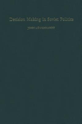 Decision Making in Soviet Politics - Lowenhardt, John