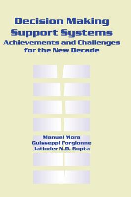 Decision Making Support Systems: Achievements and Challenges for the New Decade - Mora, Manuel, and Mora, M C Manuel (Editor), and Forgionne, Guisseppi a (Editor)