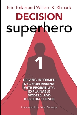 Decision Superhero Book 1: Driving Informed Decision-Making with Probability, Explainable Models, and Decision Science - Torkia, Eric, and Klimack, William