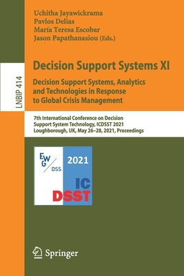 Decision Support Systems XI: Decision Support Systems, Analytics and Technologies in Response to Global Crisis Management: 7th International Conference on Decision Support System Technology, Icdsst 2021, Loughborough, Uk, May 26-28, 2021, Proceedings - Jayawickrama, Uchitha (Editor), and Delias, Pavlos (Editor), and Escobar, Mara Teresa (Editor)