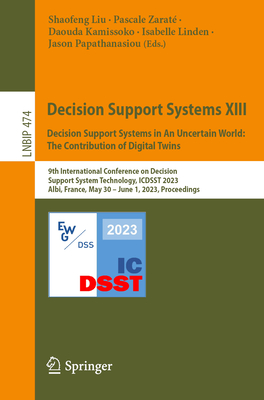 Decision Support Systems XIII. Decision Support Systems in An Uncertain World: The Contribution of Digital Twins: 9th International Conference on Decision Support System Technology, ICDSST 2023, Albi, France, May 30 - June 1, 2023, Proceedings - Liu, Shaofeng (Editor), and Zarat, Pascale (Editor), and Kamissoko, Daouda (Editor)