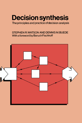 Decision Synthesis: The Principles and Practice of Decision Analysis - Watson, Stephen R, and Buede, Dennis M