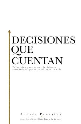 Decisiones Que Cuentan: Principios Para Tomar Decisiones Econ?micas Que Te Cambiarn La Vida - Panasiuk, Andres