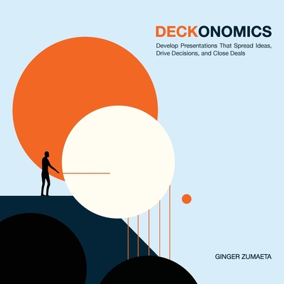 Deckonomics: Develop presentations that spread ideas, drive decisions and close deals. - Zumaeta, Ginger