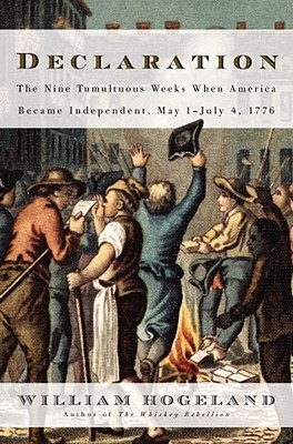 Declaration: The Nine Tumultuous Weeks When America Became Independent, May 1-July 4, 1776 - Hogeland, William