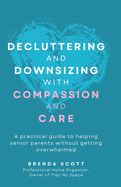 Decluttering and Downsizing with Compassion and Care: A practical guide to helping senior parents without getting overwhelmed